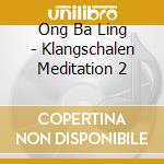 Ong Ba Ling - Klangschalen Meditation 2 cd musicale di Ong Ba Ling