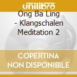 Ong Ba Ling - Klangschalen Meditation 2 cd