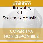 Bluewater, S.J. - Seelenreise:Musik Fuer Sc cd musicale di Bluewater, S.J.