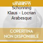 Schonning Klaus - Locrian Arabesque cd musicale di SCHONNING K