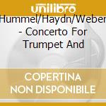 Hummel/Haydn/Weber - Concerto For Trumpet And cd musicale di Hummel/Haydn/Weber
