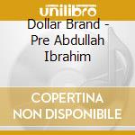 Dollar Brand - Pre Abdullah Ibrahim cd musicale di Dollar Brand