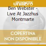 Ben Webster - Live At Jazzhus Montmarte cd musicale di Ben Webster