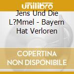 Jens Und Die L?Mmel - Bayern Hat Verloren cd musicale di Jens Und Die L?Mmel
