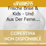 Frische Brise & Kids - Und Aus Der Ferne Klingen Lieder cd