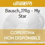 Bausch,J?Rg - My Star cd musicale di Bausch,J?Rg