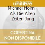 Michael Holm - Als Die Alten Zeiten Jung cd musicale di Holm, Michael