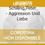 Schilling,Peter - Aggression Und Liebe cd musicale di Schilling,Peter