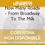 How Many Roads - From Broadway To The Milk cd musicale di How Many Roads