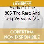 Pearls Of The 80S-The Rare And Long Versions (2 Cd) / Various cd