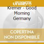 Kremer - Good Morning Germany cd musicale di Kremer