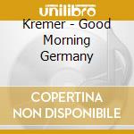 Kremer - Good Morning Germany cd