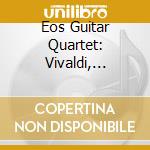 Eos Guitar Quartet: Vivaldi, Boccherini.. cd musicale di Artisti Vari