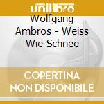 Wolfgang Ambros - Weiss Wie Schnee cd musicale di Wolfgang Ambros