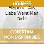 Flippers - Aus Liebe Weint Man Nicht cd musicale di Flippers