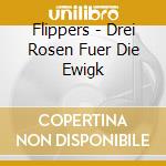 Flippers - Drei Rosen Fuer Die Ewigk cd musicale di Flippers