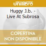 Huggy J.b. - Live At Subrosa cd