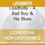 Leadbelly - A Bad Boy & His Blues cd musicale di Lead Belly