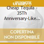 Cheap Tequila - 35Th Anniversary-Like Thi