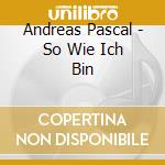 Andreas Pascal - So Wie Ich Bin cd