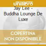 Jay Lee - Buddha Lounge De Luxe cd