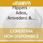 Flippers - Adios, Arrivederci & Good (3 Cd) cd musicale di Flippers