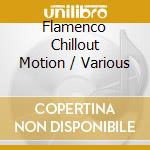 Flamenco Chillout Motion / Various cd musicale