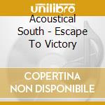 Acoustical South - Escape To Victory cd musicale di Acoustical South