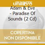 Adam & Eve - Paradise Of Sounds (2 Cd) cd musicale di Adam & Eve