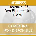 Flippers - Mit Den Flippers Um Die W cd