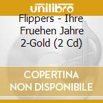 Flippers - Ihre Fruehen Jahre 2-Gold (2 Cd) cd
