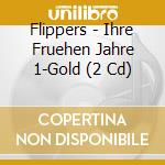 Flippers - Ihre Fruehen Jahre 1-Gold (2 Cd) cd