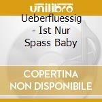 Ueberfluessig - Ist Nur Spass Baby cd