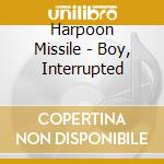 Harpoon Missile - Boy, Interrupted cd