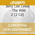 Jerry Lee Lewis - The Wild 2 (2 Cd)