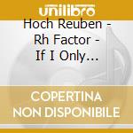 Hoch Reuben - Rh Factor - If I Only Knew cd
