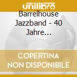 Barrelhouse Jazzband - 40 Jahre Barrelhouse Jazz cd musicale di Barrelhouse Jazzband
