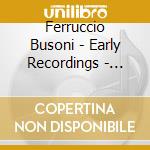 Ferruccio Busoni - Early Recordings - Condon Collection cd musicale di Ferruccio Busoni