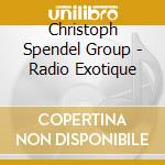 Christoph Spendel Group - Radio Exotique cd musicale di Christoph Spendel Group
