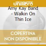 Arny Kay Band - Walkin On Thin Ice cd musicale di Arny Kay Band
