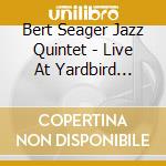 Bert Seager Jazz Quintet - Live At Yardbird Suite cd musicale di Bert Seager Jazz Quintet