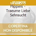 Flippers - Traeume Liebe Sehnsucht cd musicale di Flippers