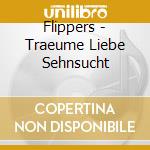 Flippers - Traeume Liebe Sehnsucht cd