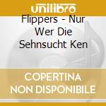Flippers - Nur Wer Die Sehnsucht Ken cd musicale di Flippers