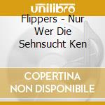 Flippers - Nur Wer Die Sehnsucht Ken cd