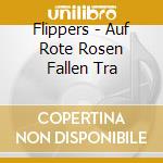 Flippers - Auf Rote Rosen Fallen Tra cd musicale di Flippers