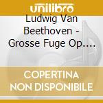 Ludwig Van Beethoven - Grosse Fuge Op. 134 cd