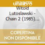 Witold Lutoslawski - Chain 2 (1985) (For Paul Sacher) cd