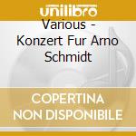 Various - Konzert Fur Arno Schmidt cd musicale di Various