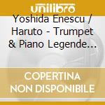 Yoshida Enescu / Haruto - Trumpet & Piano Legende / Sonatina cd musicale di Yoshida Enescu / Haruto